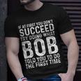 If At First You Don't Succeed Try Doing What Bob Told You To T-Shirt Gifts for Him