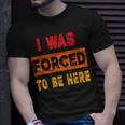 I Was Forced To Be Here Sarcasm T-Shirt Gifts for Him