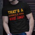 Funny Thats A Horrible Idea What Time Funny Sarcasm Quote Unisex T-Shirt Gifts for Him
