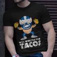 Funny Will Wrestle For Tacos Mexican Luchador Tacos Funny Gifts Unisex T-Shirt Gifts for Him