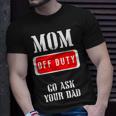 Go Ask Dad | Mom Off Duty | Off Duty Mom Gift For Womens Unisex T-Shirt Gifts for Him