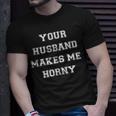 Your Husband Makes Me Horny T-Shirt Gifts for Him