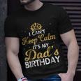 I Cant Keep Calm Its My Dad Birthday Happy Father Unisex T-Shirt Gifts for Him