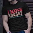 I Match The Energy So How We Gonna Act Today Unisex T-Shirt Gifts for Him