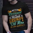 I Never Dreamed Id Be A Grumpy Old Man Funny Grumpy Grandad Gift For Mens Unisex T-Shirt Gifts for Him