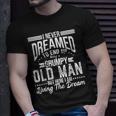 I Never Dreamed Of Being Old And Grumpy Unisex T-Shirt Gifts for Him