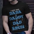 I Went From Dada To Daddy To Dad To Bruh Dada Daddy Dad Bruh Unisex T-Shirt Gifts for Him
