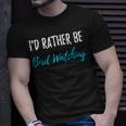 Id Rather Be Bird Watching Funny Bird Watcher Gift Bird Watching Funny Gifts Unisex T-Shirt Gifts for Him