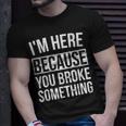I'm Here Because You Broke Something Mechanic T-Shirt Gifts for Him
