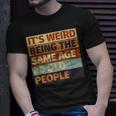 Its Weird Being The Same Age As Old People Retro Sarcastic Funny Designs Gifts For Old People Funny Gifts Unisex T-Shirt Gifts for Him Its Weird Being The Same Age As Old People Retro Sarcastic Funny Designs Gifts For Old People Funny Gifts Unisex T-Shirt Gifts for Him