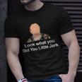 Look What You Did You Little Jerk Unisex T-Shirt Gifts for Him