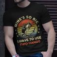 Mines So Big I Have To Use Two Hands Fishing Dad T-Shirt Gifts for Him