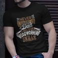 Never Underestimate A Dad With Woodworking Skills Unisex T-Shirt Gifts for Him