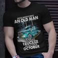 Never Underestimate An Old Man Who Is A Trucker Born October Unisex T-Shirt Gifts for Him