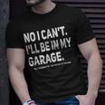 No I Cant Ill Be In My Garage Funny Car Mechanic Garage Unisex T-Shirt Gifts for Him