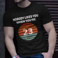 Nobody Likes You When You're 23 23Rd Birthday T-Shirt Gifts for Him
