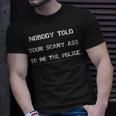 Nobody Told Your Scary Ass To Be The Police - Defund Police Unisex T-Shirt Gifts for Him