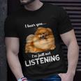 Pomeranian I Hear You Not Listening T-Shirt Gifts for Him