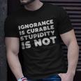 Stupid People Ignorance Is Curable Stupidity Is Not Sarcastic Saying - Stupid People Ignorance Is Curable Stupidity Is Not Sarcastic Saying Unisex T-Shirt Gifts for Him