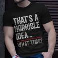 Thats A Horrible Idea What Time Funny Bad Idea Influence Unisex T-Shirt Gifts for Him