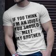 If You Think Im An Idiot You Should Meet My Brother Funny Funny Gifts For Brothers Unisex T-Shirt Gifts for Him