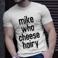 Mike Who Cheese Hairy Funny Adult Humor Word Play Unisex T-Shirt Gifts for Him