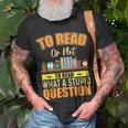 Book Lovers To Read Or Not To Read What The Stupid Question Unisex T-Shirt Gifts for Old Men