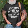 Funny Act My Age Quote I Dont Know How To Act My Age Unisex T-Shirt Gifts for Old Men