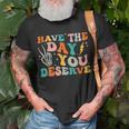 Funny Have The Day You Deserve Motivational Quote Unisex T-Shirt Gifts for Old Men