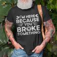 Funny Im Here Because You Broke Something Funny Handyman Unisex T-Shirt Gifts for Old Men