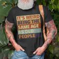 Its Weird Being The Same Age As Old People Retro Sarcastic Funny Designs Gifts For Old People Funny Gifts Unisex T-Shirt Gifts for Old Men Its Weird Being The Same Age As Old People Retro Sarcastic Funny Designs Gifts For Old People Funny Gifts Unisex T-Shirt Gifts for Old Men