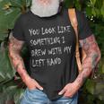 You Look Like Something I Drew With My Left Hand Funny Unisex T-Shirt Gifts for Old Men