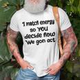 I Match Energy So You Decide How We Gon Act Quote Cool Unisex T-Shirt Gifts for Old Men