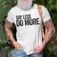 Say Less Do More - Inspirational Quote Entrepreneur Gift Unisex T-Shirt Gifts for Old Men