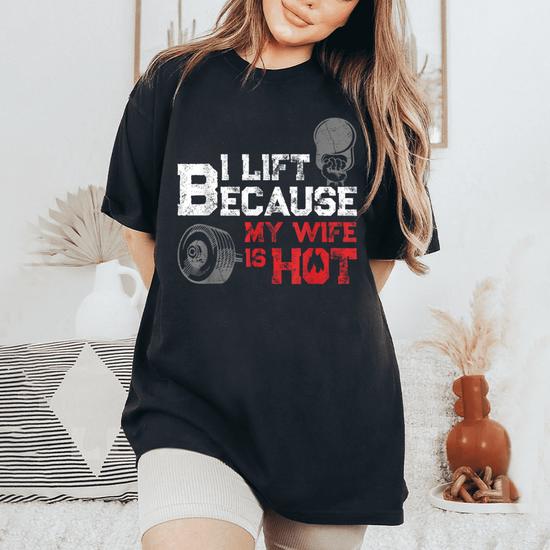 I Lift Because My Wife Is Hot Gym Fitness Workout Shirt I Lift Because My Wife Is Hot Gym Fitness Workout Shirt