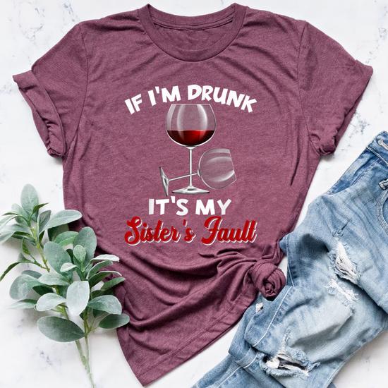 If I'm Drunk It's My Sister's Fault Funny T-Shirt If I'm Drunk It's My Sister's Fault Funny T-Shirt